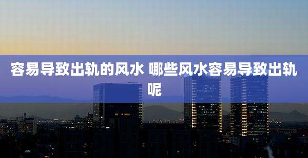 容易导致出轨的风水 哪些风水容易导致出轨呢