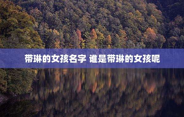 带琳的女孩名字 谁是带琳的女孩呢