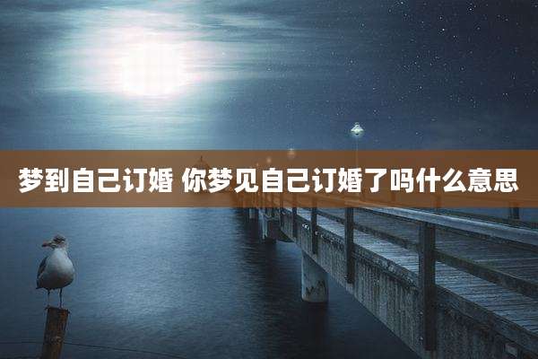 梦到自己订婚 你梦见自己订婚了吗什么意思