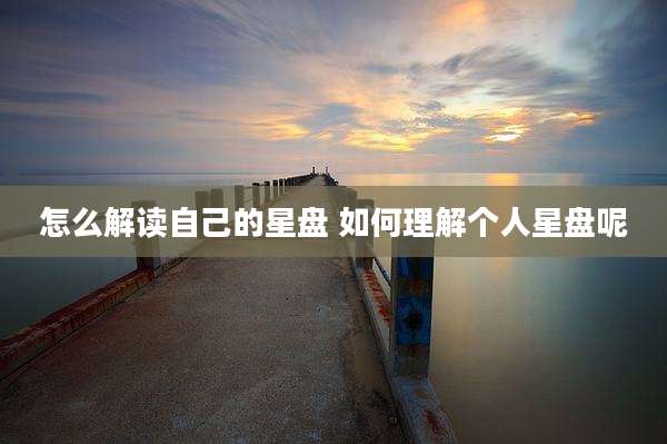 怎么解读自己的星盘 如何理解个人星盘呢