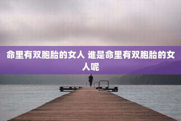 命里有双胞胎的女人 谁是命里有双胞胎的女人呢