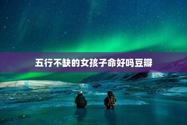 五行不缺的女孩子命好吗豆瓣