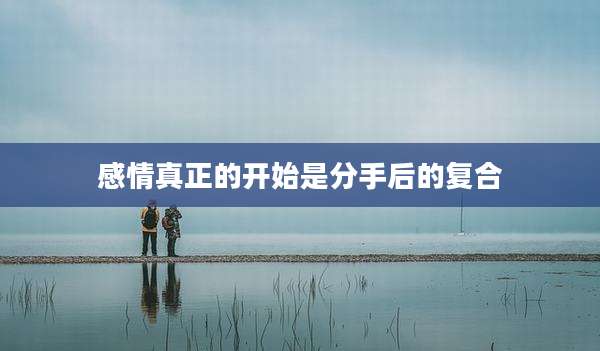 感情真正的开始是分手后的复合