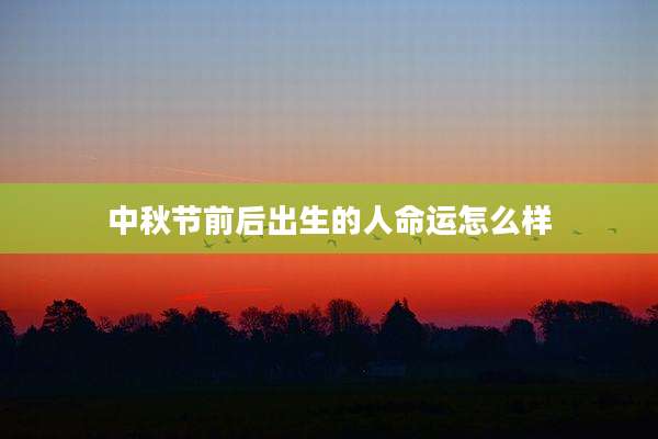 中秋节前后出生的人命运怎么样