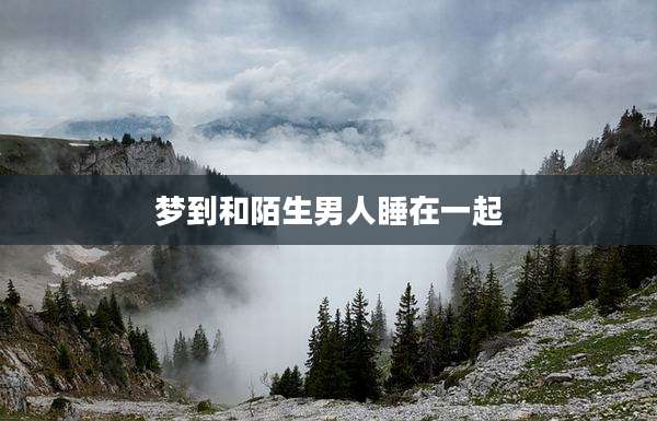 梦到和陌生男人睡在一起