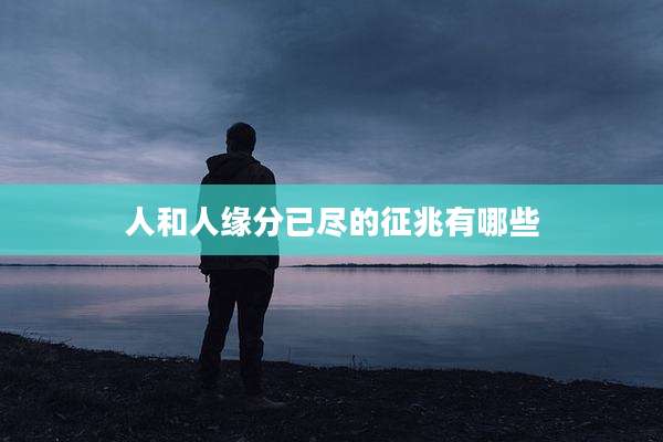 人和人缘分已尽的征兆有哪些