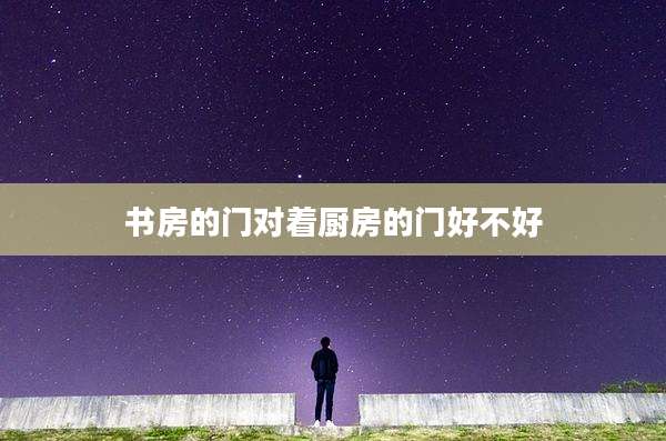 书房的门对着厨房的门好不好
