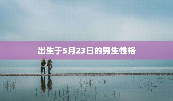出生于5月23日的男生性格