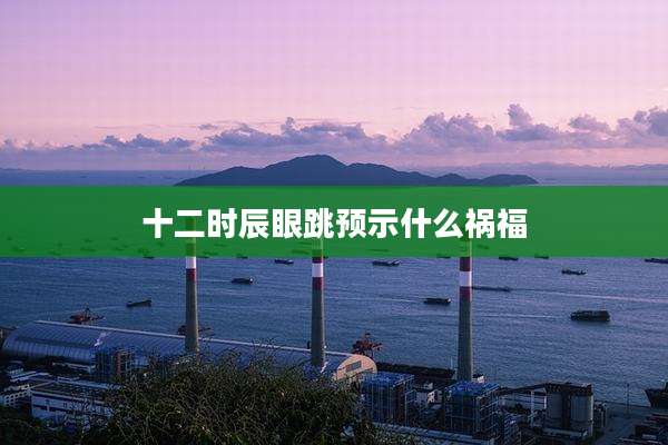 十二时辰眼跳预示什么祸福
