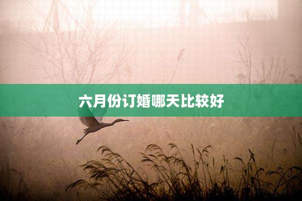六月份订婚哪天比较好