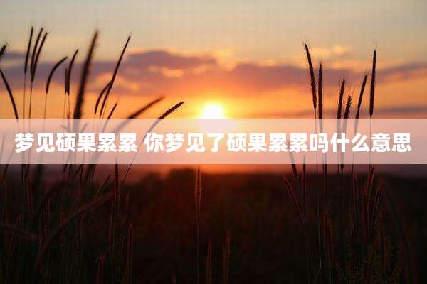 梦见硕果累累 你梦见了硕果累累吗什么意思