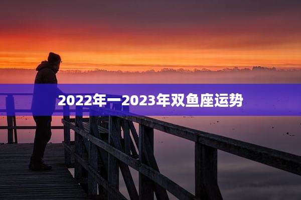 2022年一2023年双鱼座运势