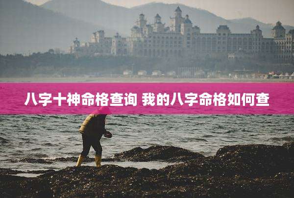 八字十神命格查询 我的八字命格如何查