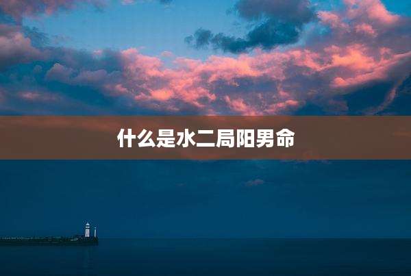 什么是水二局阳男命