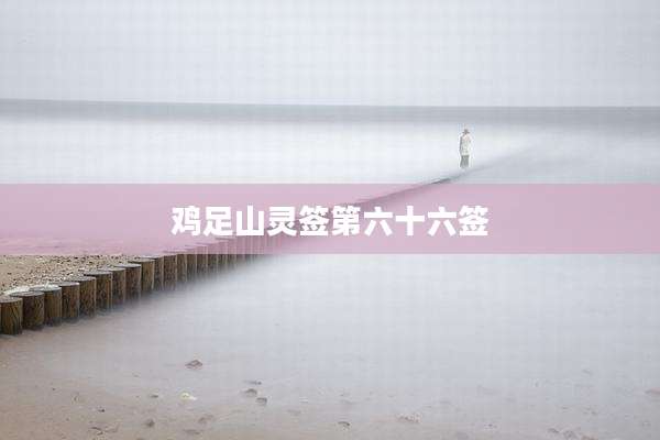 鸡足山灵签第六十六签