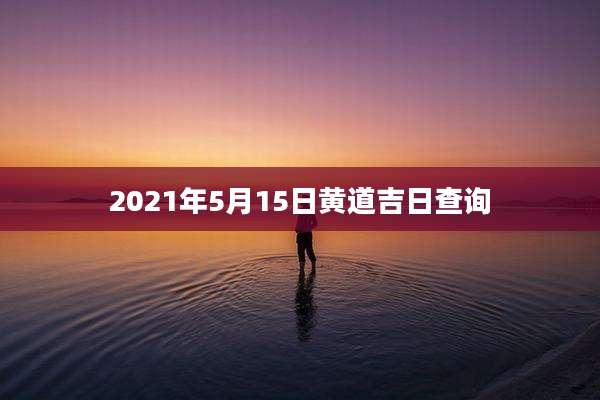 2021年5月15日黄道吉日查询