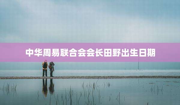 中华周易联合会会长田野出生日期