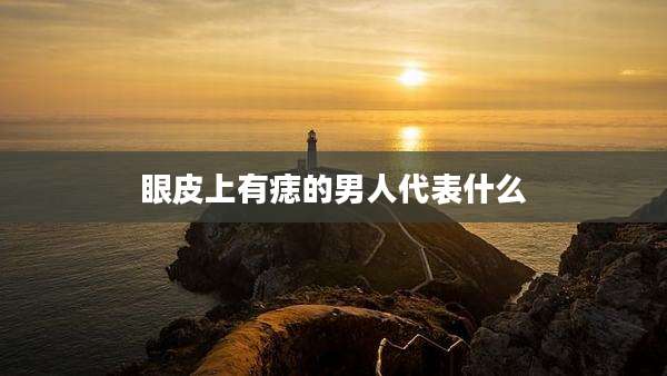 眼皮上有痣的男人代表什么