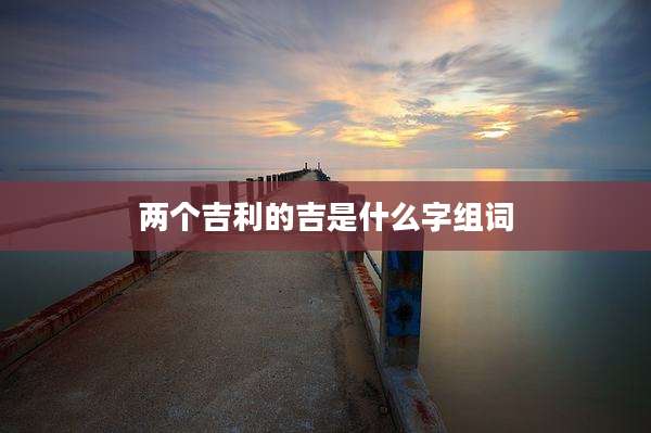 两个吉利的吉是什么字组词