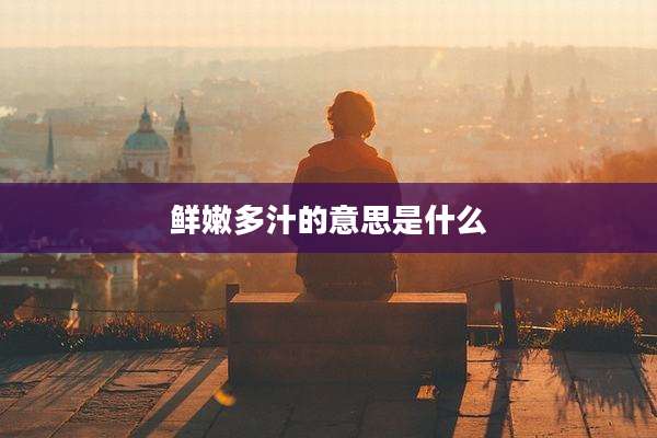 鲜嫩多汁的意思是什么