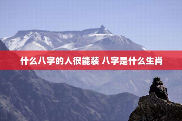 什么八字的人很能装 八字是什么生肖