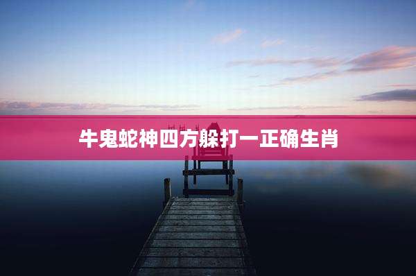 牛鬼蛇神四方躲打一正确生肖