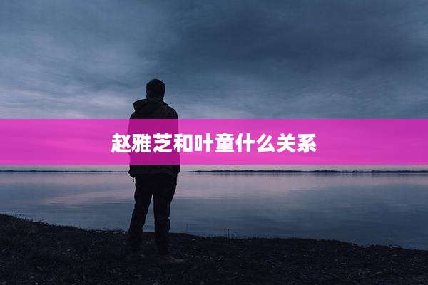 赵雅芝和叶童什么关系
