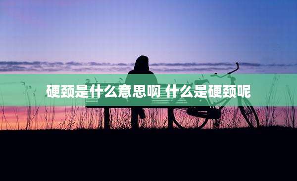 硬颈是什么意思啊 什么是硬颈呢
