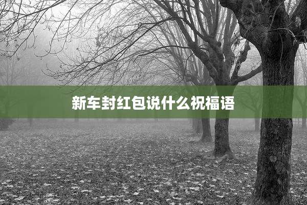 新车封红包说什么祝福语