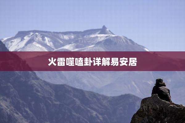火雷噬嗑卦详解易安居