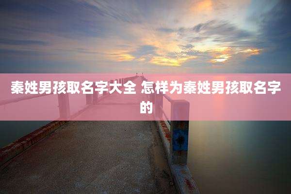 秦姓男孩取名字大全 怎样为秦姓男孩取名字的