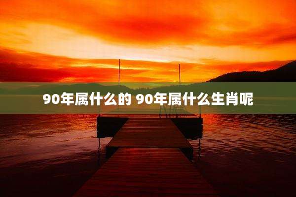90年属什么的 90年属什么生肖呢