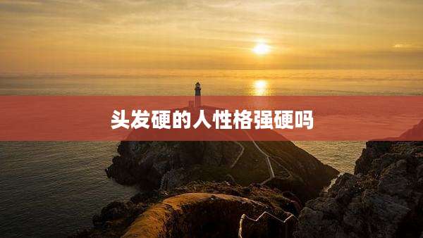 头发硬的人性格强硬吗