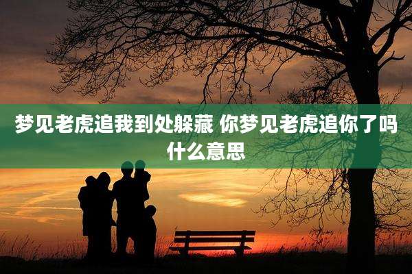 梦见老虎追我到处躲藏 你梦见老虎追你了吗什么意思