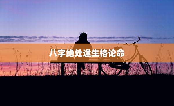 八字绝处逢生格论命