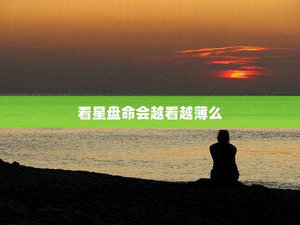 看星盘命会越看越薄么