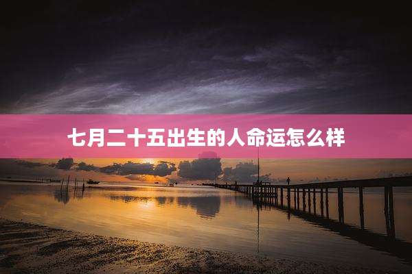 七月二十五出生的人命运怎么样