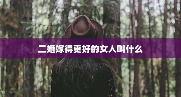 二婚嫁得更好的女人叫什么