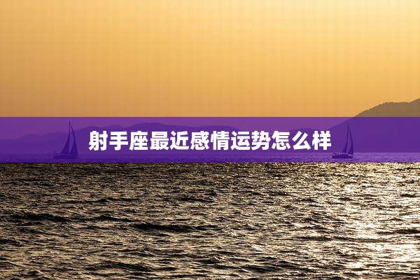 射手座最近感情运势怎么样