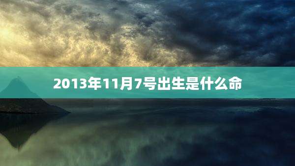 2013年11月7号出生是什么命