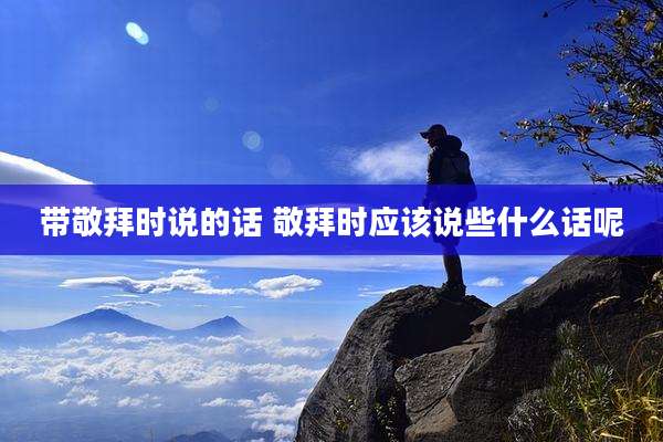 带敬拜时说的话 敬拜时应该说些什么话呢