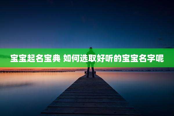宝宝起名宝典 如何选取好听的宝宝名字呢