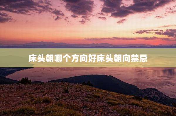 床头朝哪个方向好床头朝向禁忌
