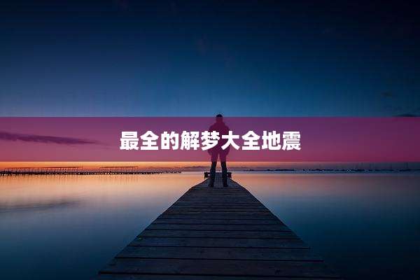 最全的解梦大全地震