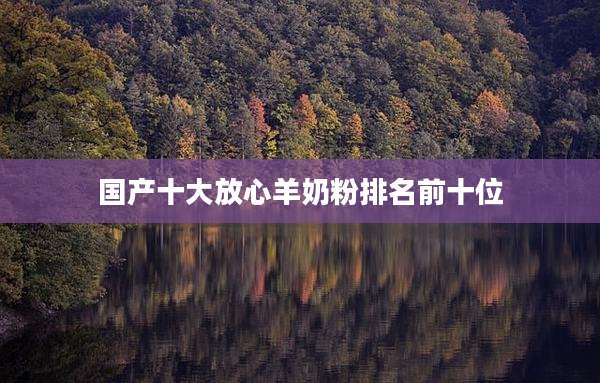 国产十大放心羊奶粉排名前十位
