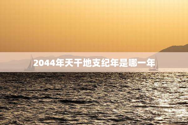 2044年天干地支纪年是哪一年