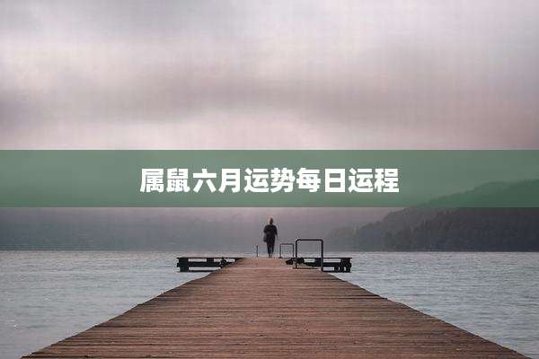 属鼠六月运势每日运程