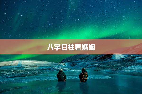八字日柱看婚姻