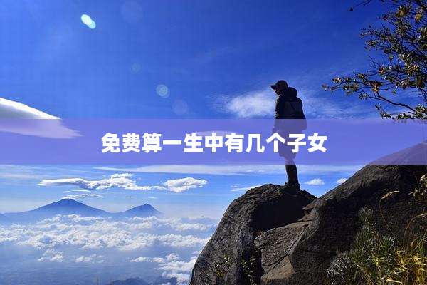 免费算一生中有几个子女
