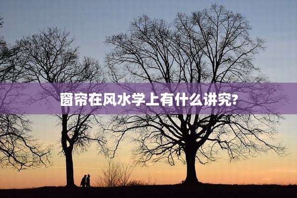 窗帘在风水学上有什么讲究?
